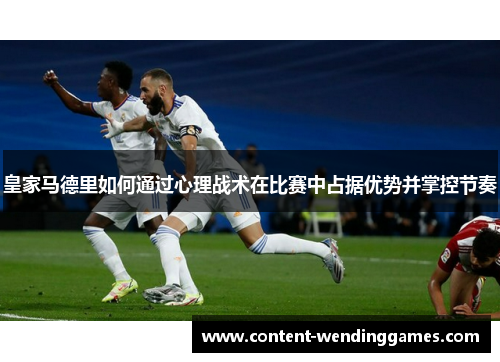 皇家马德里如何通过心理战术在比赛中占据优势并掌控节奏