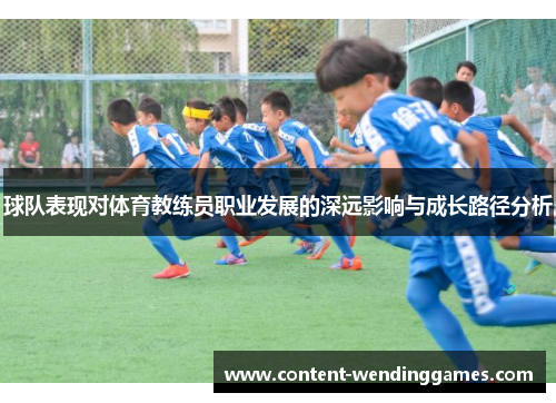 球队表现对体育教练员职业发展的深远影响与成长路径分析