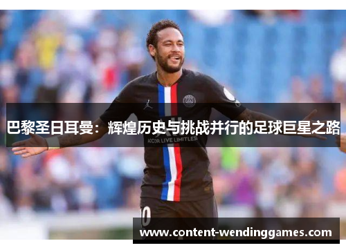 巴黎圣日耳曼：辉煌历史与挑战并行的足球巨星之路