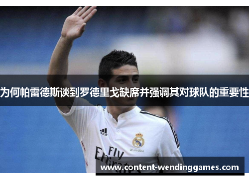 为何帕雷德斯谈到罗德里戈缺席并强调其对球队的重要性