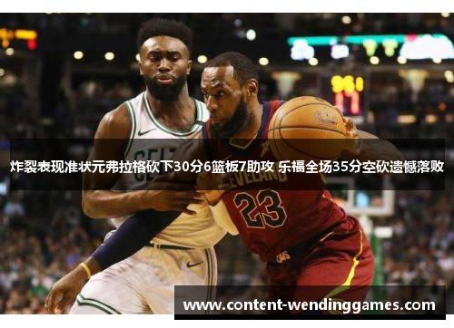 炸裂表现准状元弗拉格砍下30分6篮板7助攻 乐福全场35分空砍遗憾落败