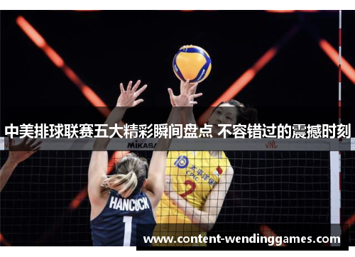 中美排球联赛五大精彩瞬间盘点 不容错过的震撼时刻