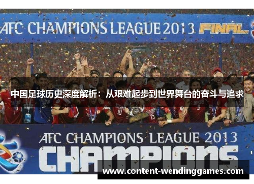 中国足球历史深度解析：从艰难起步到世界舞台的奋斗与追求