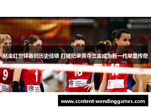 赵金红世锦赛创历史佳绩 打破纪录勇夺三金成为新一代举重传奇