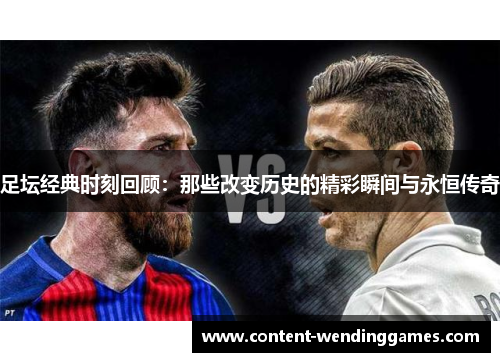 足坛经典时刻回顾：那些改变历史的精彩瞬间与永恒传奇