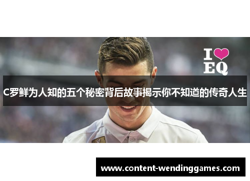 C罗鲜为人知的五个秘密背后故事揭示你不知道的传奇人生