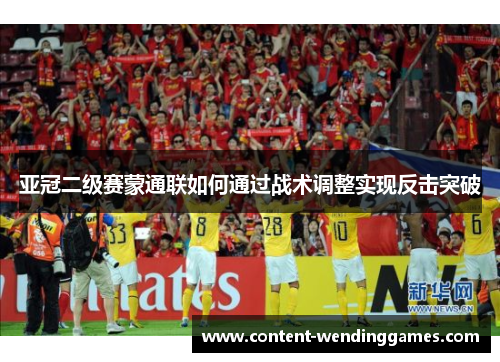 亚冠二级赛蒙通联如何通过战术调整实现反击突破