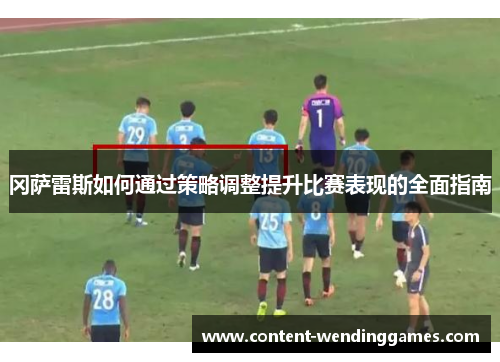 冈萨雷斯如何通过策略调整提升比赛表现的全面指南