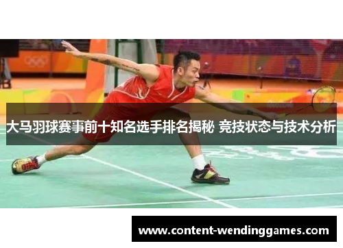 大马羽球赛事前十知名选手排名揭秘 竞技状态与技术分析