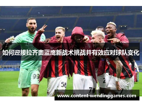 如何迎接拉齐奥蓝鹰新战术挑战并有效应对球队变化