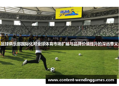 足球俱乐部国际化对全球体育市场扩展与品牌价值提升的深远意义