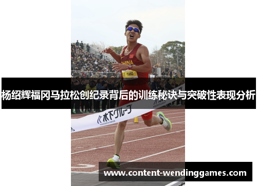 杨绍辉福冈马拉松创纪录背后的训练秘诀与突破性表现分析
