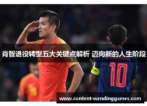 肖智退役转型五大关键点解析 迈向新的人生阶段