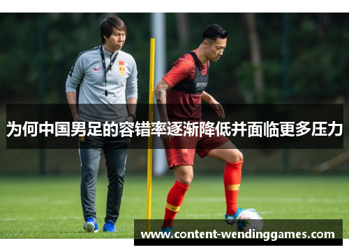 为何中国男足的容错率逐渐降低并面临更多压力