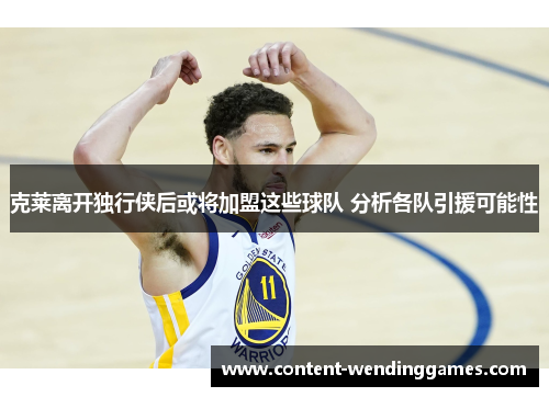 克莱离开独行侠后或将加盟这些球队 分析各队引援可能性