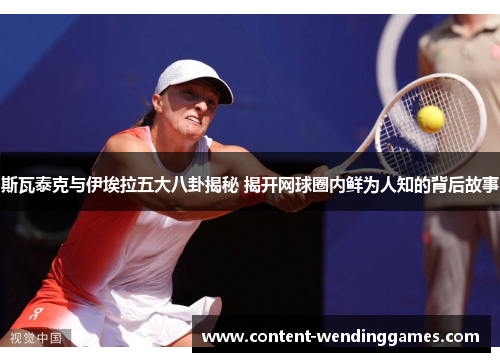 斯瓦泰克与伊埃拉五大八卦揭秘 揭开网球圈内鲜为人知的背后故事