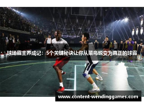 球场霸主养成记：5个关键秘诀让你从菜鸟蜕变为真正的球霸