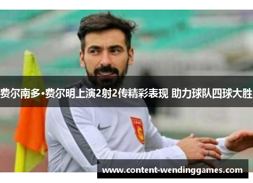 费尔南多·费尔明上演2射2传精彩表现 助力球队四球大胜