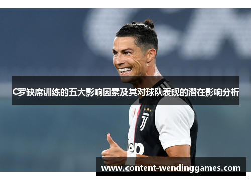 C罗缺席训练的五大影响因素及其对球队表现的潜在影响分析