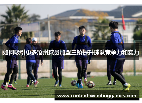 如何吸引更多沧州球员加盟三镇提升球队竞争力和实力