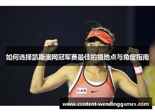 如何选择凯斯澳网冠军赛最佳拍摄地点与角度指南