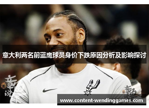 意大利两名前蓝鹰球员身价下跌原因分析及影响探讨