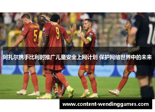 阿扎尔携手比利时推广儿童安全上网计划 保护网络世界中的未来