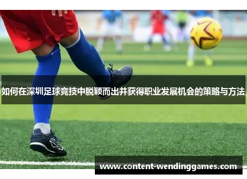 如何在深圳足球竞技中脱颖而出并获得职业发展机会的策略与方法