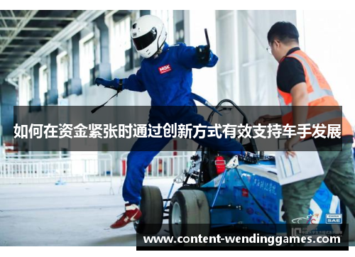 如何在资金紧张时通过创新方式有效支持车手发展