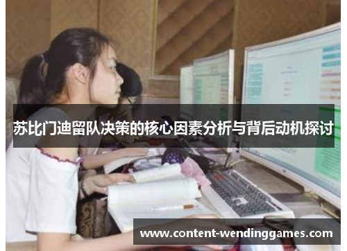 苏比门迪留队决策的核心因素分析与背后动机探讨
