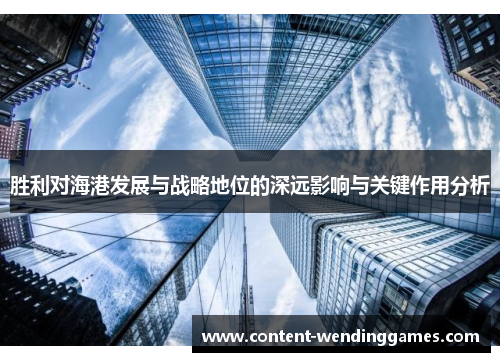 胜利对海港发展与战略地位的深远影响与关键作用分析