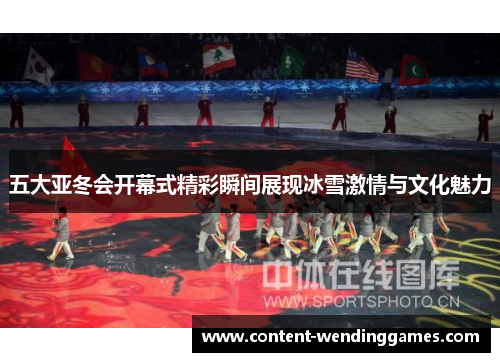 五大亚冬会开幕式精彩瞬间展现冰雪激情与文化魅力