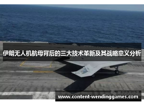 伊朗无人机航母背后的三大技术革新及其战略意义分析