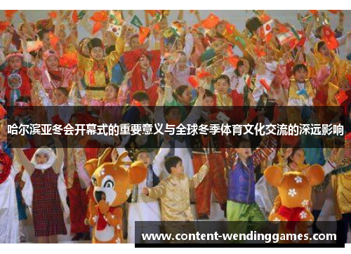 哈尔滨亚冬会开幕式的重要意义与全球冬季体育文化交流的深远影响
