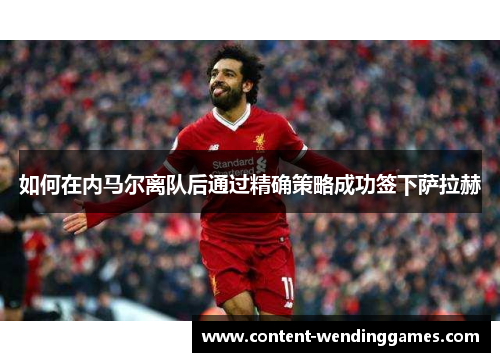如何在内马尔离队后通过精确策略成功签下萨拉赫