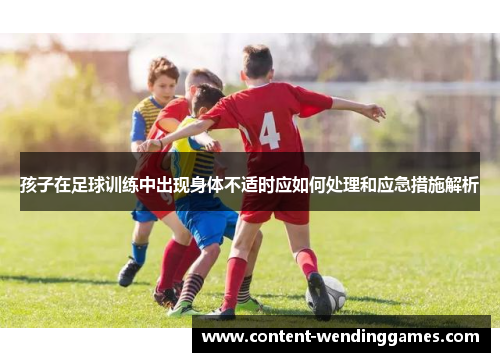 孩子在足球训练中出现身体不适时应如何处理和应急措施解析