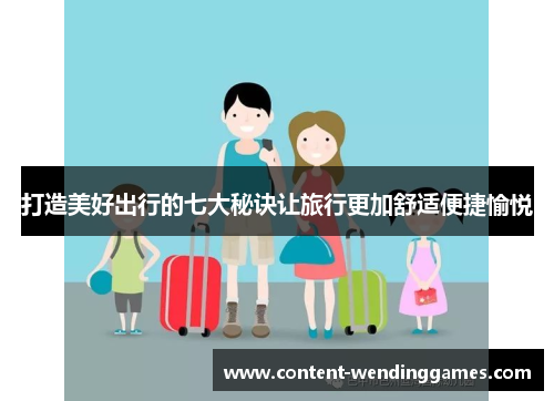 打造美好出行的七大秘诀让旅行更加舒适便捷愉悦