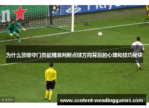 为什么顶级守门员能精准判断点球方向背后的心理和技巧秘诀