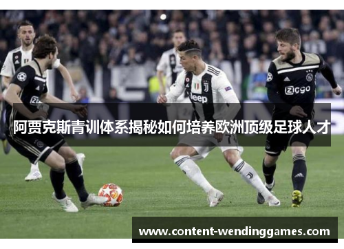 阿贾克斯青训体系揭秘如何培养欧洲顶级足球人才