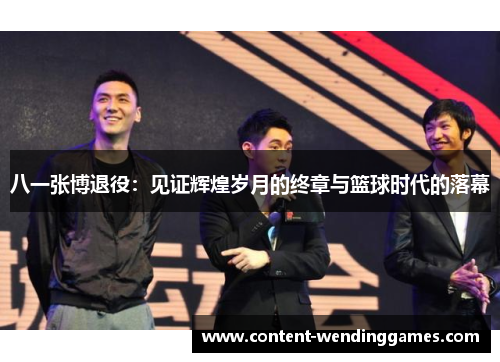 八一张博退役：见证辉煌岁月的终章与篮球时代的落幕