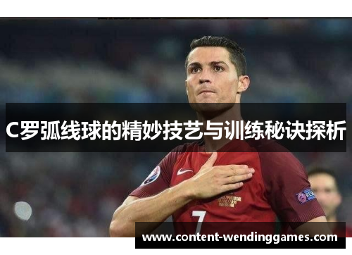 C罗弧线球的精妙技艺与训练秘诀探析