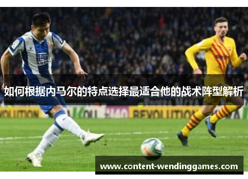 如何根据内马尔的特点选择最适合他的战术阵型解析
