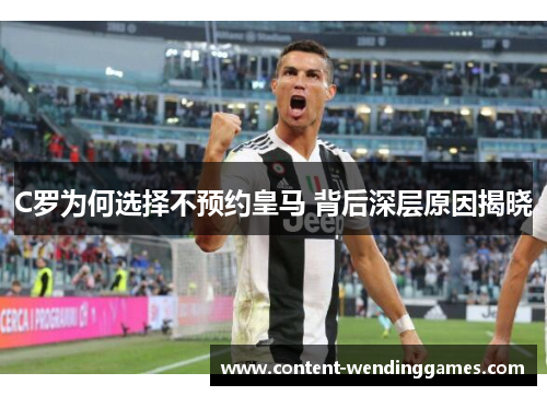 C罗为何选择不预约皇马 背后深层原因揭晓