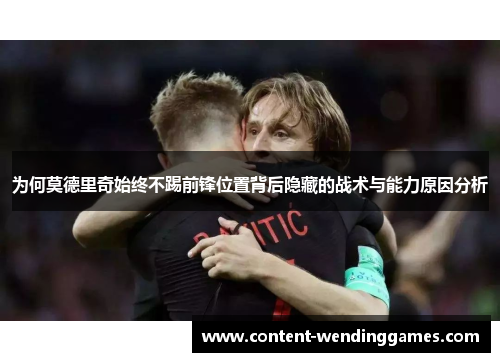 为何莫德里奇始终不踢前锋位置背后隐藏的战术与能力原因分析