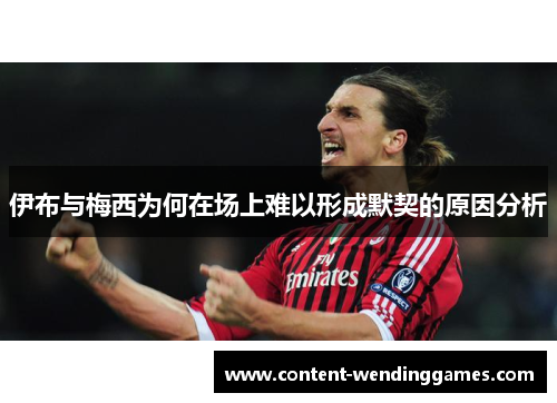 伊布与梅西为何在场上难以形成默契的原因分析