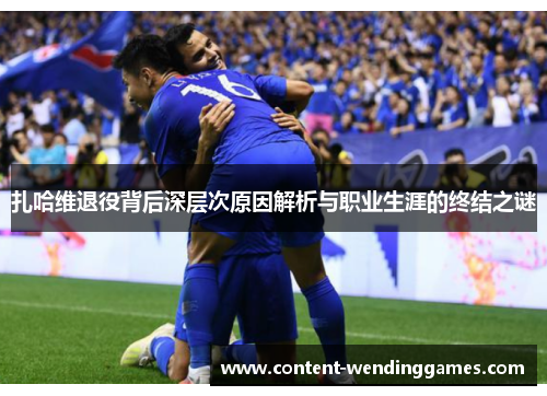 扎哈维退役背后深层次原因解析与职业生涯的终结之谜