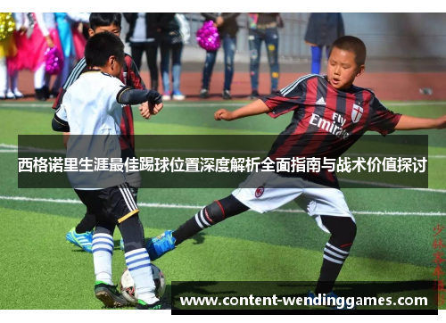西格诺里生涯最佳踢球位置深度解析全面指南与战术价值探讨