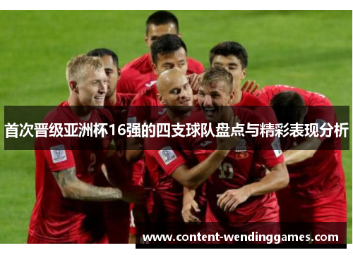 首次晋级亚洲杯16强的四支球队盘点与精彩表现分析