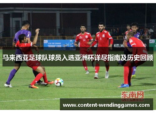 马来西亚足球队球员入选亚洲杯详尽指南及历史回顾