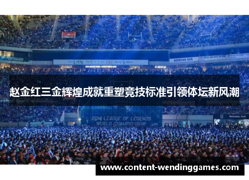 赵金红三金辉煌成就重塑竞技标准引领体坛新风潮
